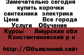 Замечательно сегодня купить корочки сантехника, электрика › Цена ­ 2 000 - Все города Услуги » Обучение. Курсы   . Амурская обл.,Константиновский р-н